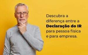 Descubra A Diferenca Entre A Declaracao Do Ir Para Pessoa Fisica E Para Empresa Blog Quero Montar Uma Empresa - Planejare Assessoria Contábil